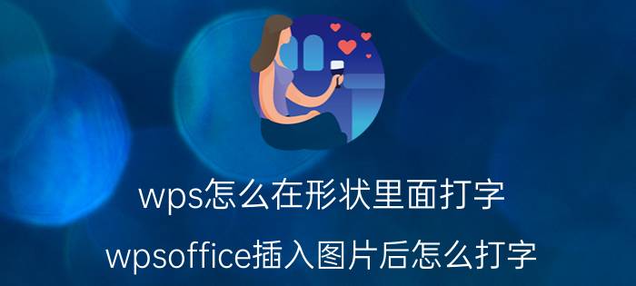 wps怎么在形状里面打字 wpsoffice插入图片后怎么打字？